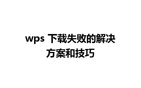 wps 下载失败的解决方案和技巧