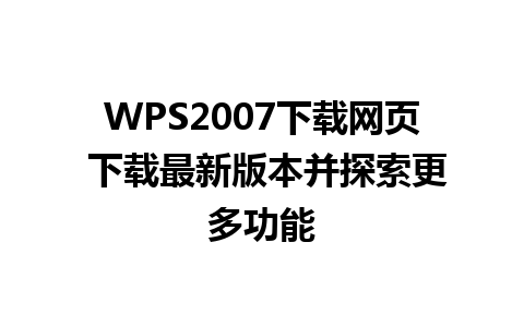 WPS2007下载网页 下载最新版本并探索更多功能