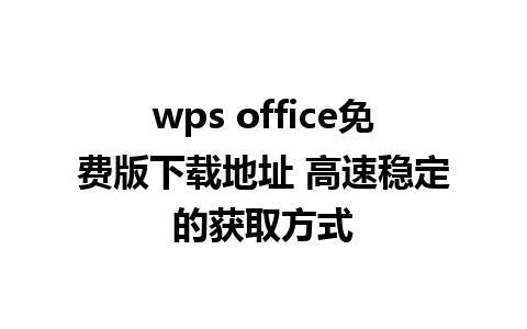 wps office免费版下载地址 高速稳定的获取方式