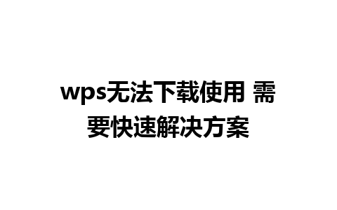 wps无法下载使用 需要快速解决方案