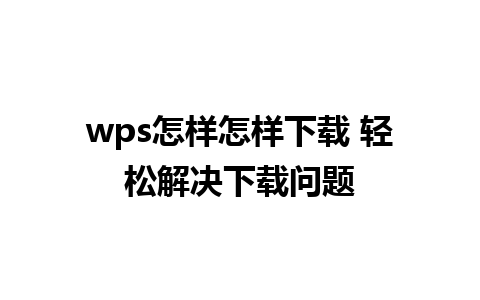 wps怎样怎样下载 轻松解决下载问题