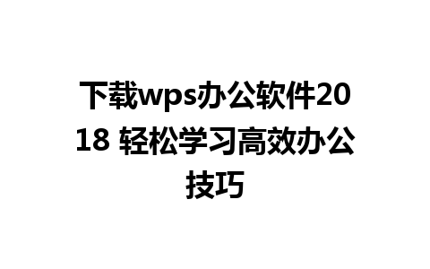 下载wps办公软件2018 轻松学习高效办公技巧