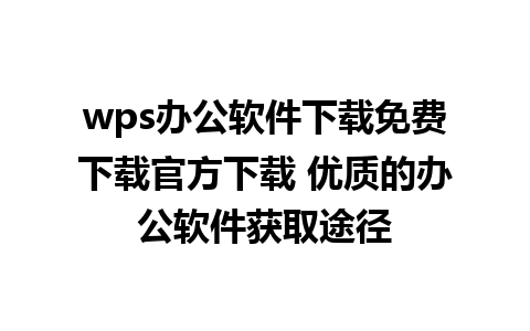 wps办公软件下载免费下载官方下载 优质的办公软件获取途径