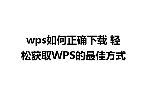 wps如何正确下载 轻松获取WPS的最佳方式