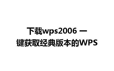 下载wps2006 一键获取经典版本的WPS