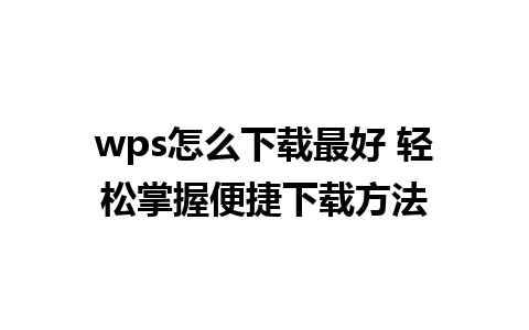 wps怎么下载最好 轻松掌握便捷下载方法