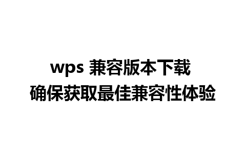 wps 兼容版本下载 确保获取最佳兼容性体验