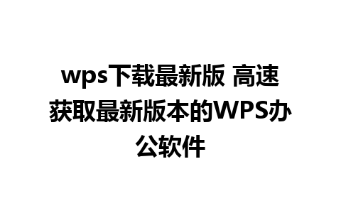 wps下载最新版 高速获取最新版本的WPS办公软件