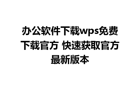 办公软件下载wps免费下载官方 快速获取官方最新版本