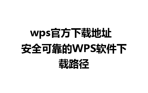 wps官方下载地址  安全可靠的WPS软件下载路径