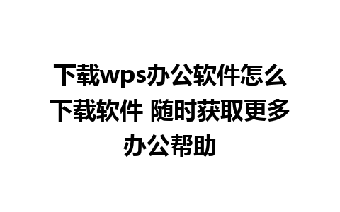 下载wps办公软件怎么下载软件 随时获取更多办公帮助