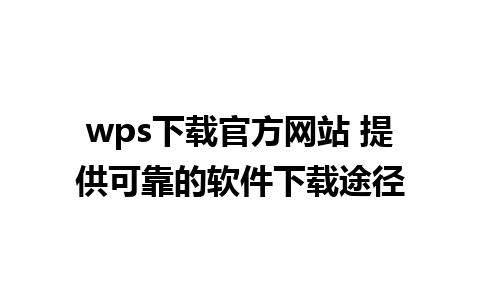 wps下载官方网站 提供可靠的软件下载途径