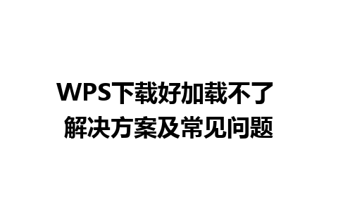 WPS下载好加载不了 解决方案及常见问题