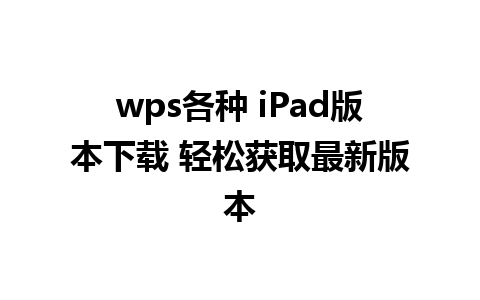 wps各种 iPad版本下载 轻松获取最新版本