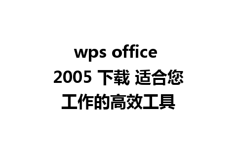 wps office 2005 下载 适合您工作的高效工具