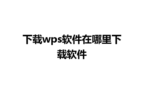 下载wps软件在哪里下载软件