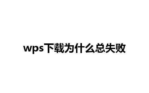 wps下载为什么总失败 