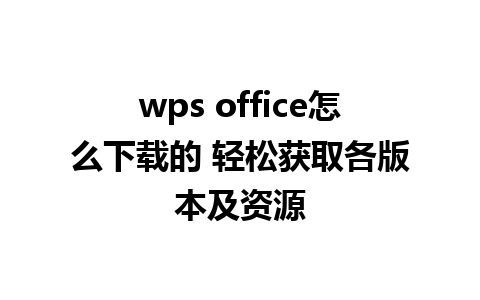 wps office怎么下载的 轻松获取各版本及资源