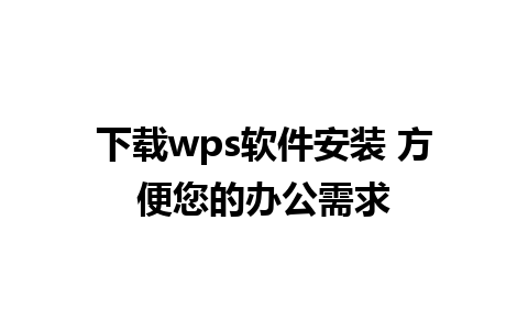 下载wps软件安装 方便您的办公需求