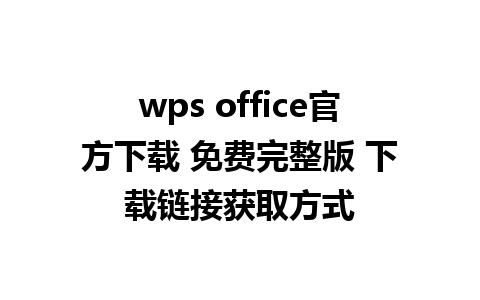 wps office官方下载 免费完整版 下载链接获取方式