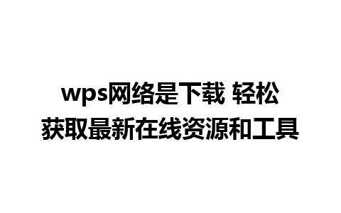 wps网络是下载 轻松获取最新在线资源和工具