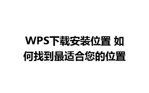 WPS下载安装位置 如何找到最适合您的位置