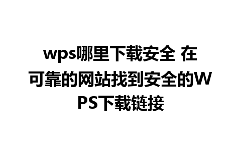 wps哪里下载安全 在可靠的网站找到安全的WPS下载链接