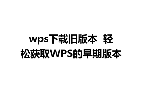 wps下载旧版本  轻松获取WPS的早期版本