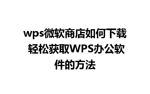 wps微软商店如何下载 轻松获取WPS办公软件的方法