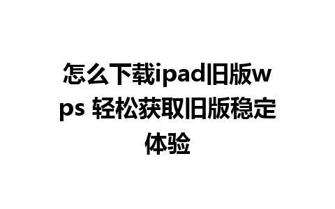 怎么下载ipad旧版wps 轻松获取旧版稳定体验