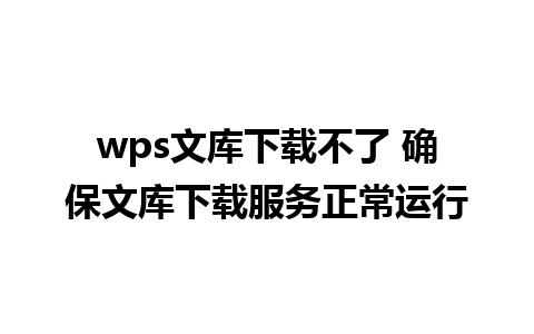 wps文库下载不了 确保文库下载服务正常运行 