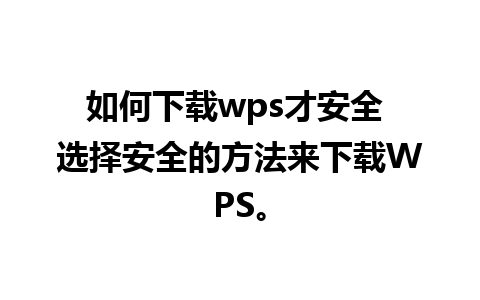 如何下载wps才安全 选择安全的方法来下载WPS。