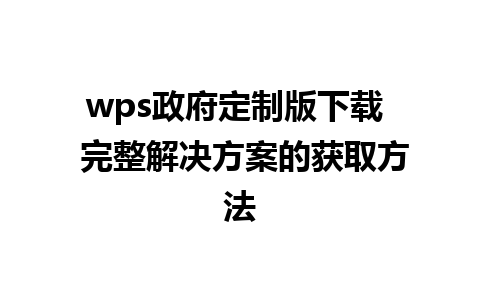 wps政府定制版下载  完整解决方案的获取方法