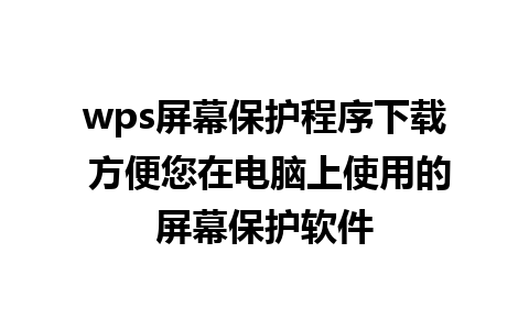 wps屏幕保护程序下载 方便您在电脑上使用的屏幕保护软件