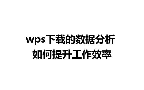 wps下载的数据分析 如何提升工作效率