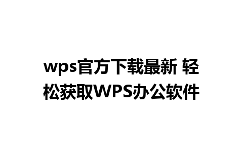 wps官方下载最新 轻松获取WPS办公软件