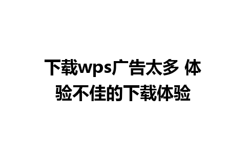 下载wps广告太多 体验不佳的下载体验