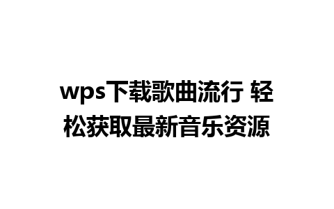 wps下载歌曲流行 轻松获取最新音乐资源