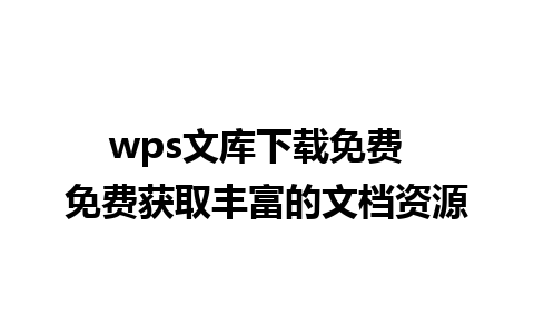 wps文库下载免费  免费获取丰富的文档资源