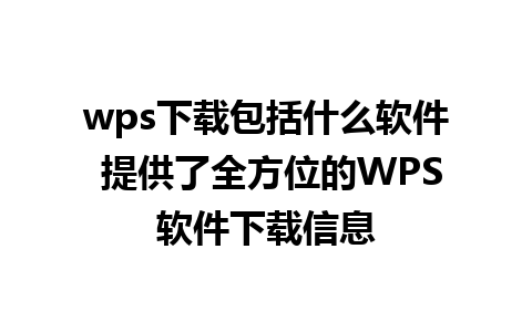 wps下载包括什么软件 提供了全方位的WPS软件下载信息