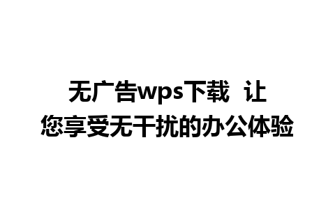 无广告wps下载  让您享受无干扰的办公体验