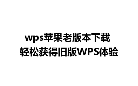 wps苹果老版本下载 轻松获得旧版WPS体验