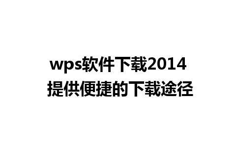 wps软件下载2014 提供便捷的下载途径