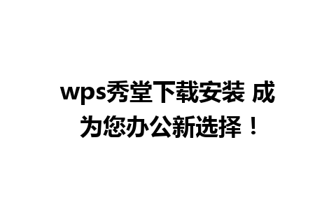 wps秀堂下载安装 成为您办公新选择！