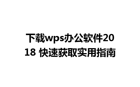 下载wps办公软件2018 快速获取实用指南