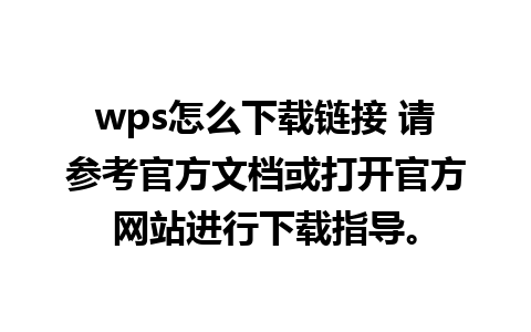 wps怎么下载链接 请参考官方文档或打开官方网站进行下载指导。