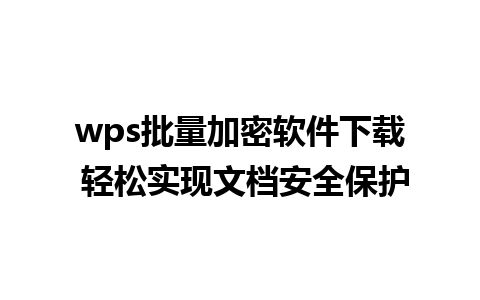 wps批量加密软件下载 轻松实现文档安全保护