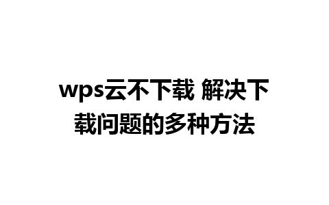 wps云不下载 解决下载问题的多种方法