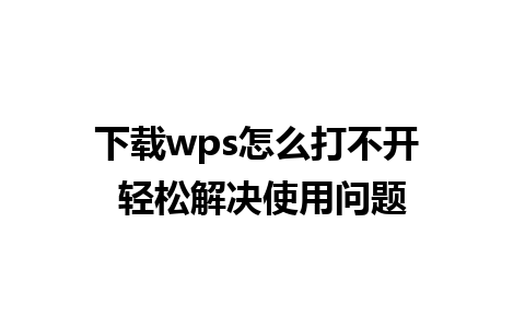 下载wps怎么打不开 轻松解决使用问题