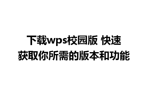 下载wps校园版 快速获取你所需的版本和功能